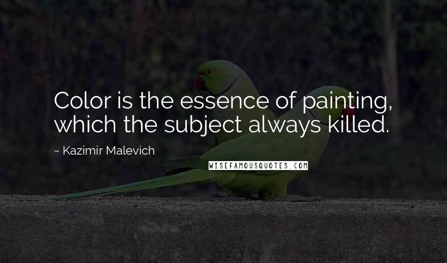 Kazimir Malevich Quotes: Color is the essence of painting, which the subject always killed.