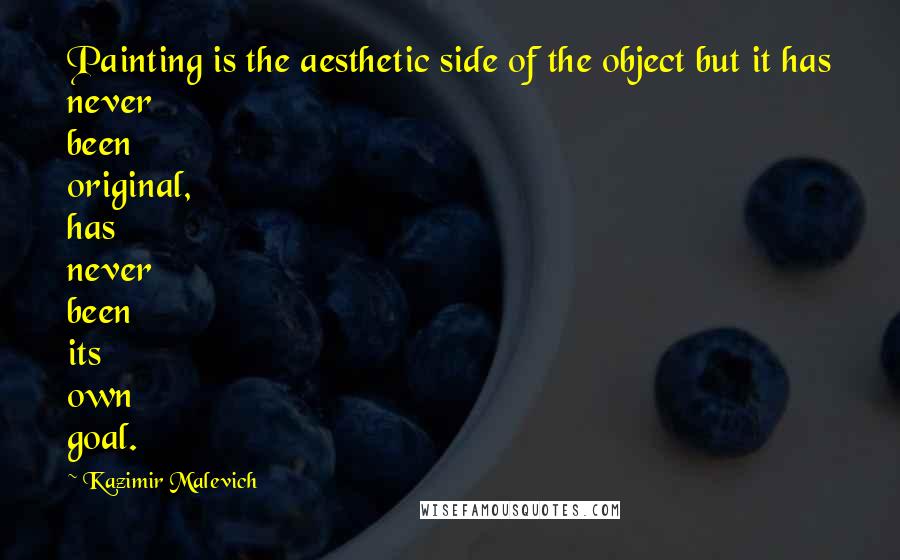 Kazimir Malevich Quotes: Painting is the aesthetic side of the object but it has never been original, has never been its own goal.