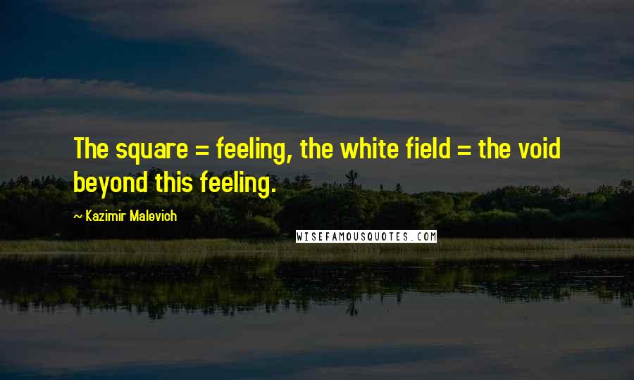 Kazimir Malevich Quotes: The square = feeling, the white field = the void beyond this feeling.