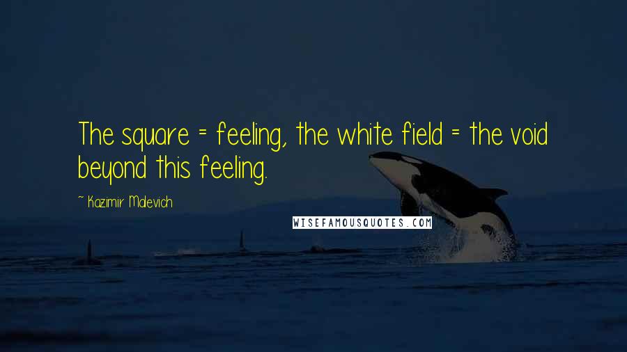 Kazimir Malevich Quotes: The square = feeling, the white field = the void beyond this feeling.