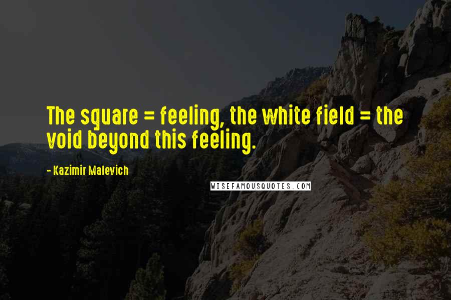 Kazimir Malevich Quotes: The square = feeling, the white field = the void beyond this feeling.