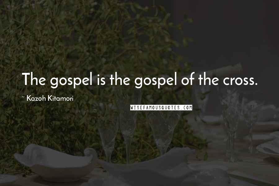 Kazoh Kitamori Quotes: The gospel is the gospel of the cross.