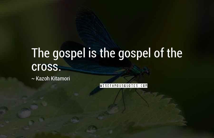 Kazoh Kitamori Quotes: The gospel is the gospel of the cross.