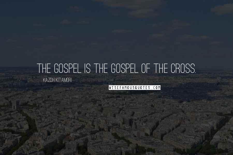 Kazoh Kitamori Quotes: The gospel is the gospel of the cross.