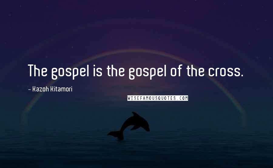 Kazoh Kitamori Quotes: The gospel is the gospel of the cross.
