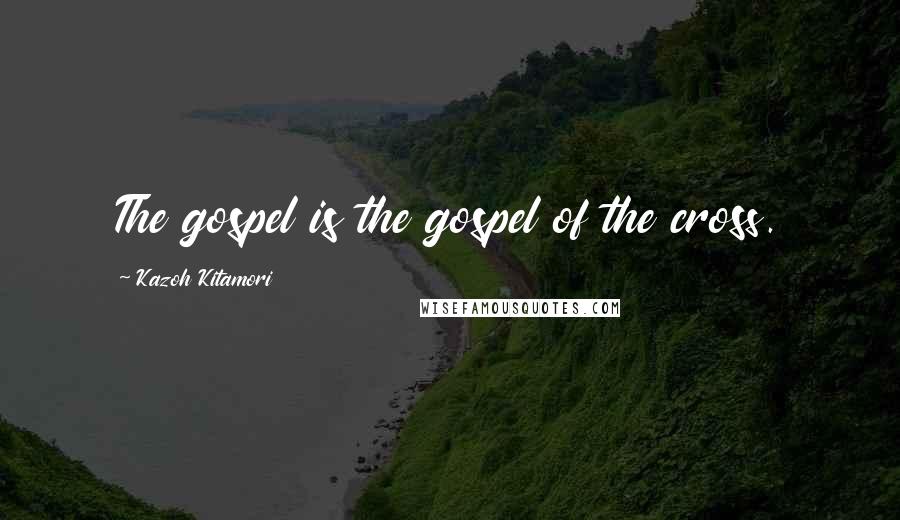 Kazoh Kitamori Quotes: The gospel is the gospel of the cross.