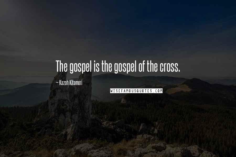 Kazoh Kitamori Quotes: The gospel is the gospel of the cross.