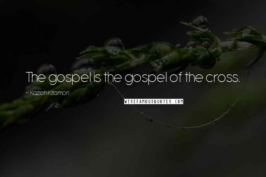 Kazoh Kitamori Quotes: The gospel is the gospel of the cross.