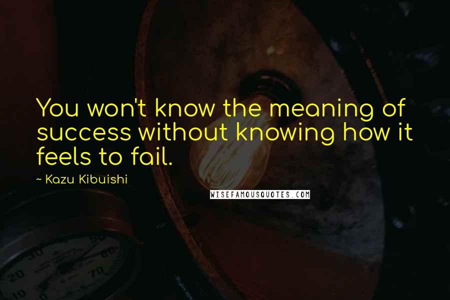 Kazu Kibuishi Quotes: You won't know the meaning of success without knowing how it feels to fail.