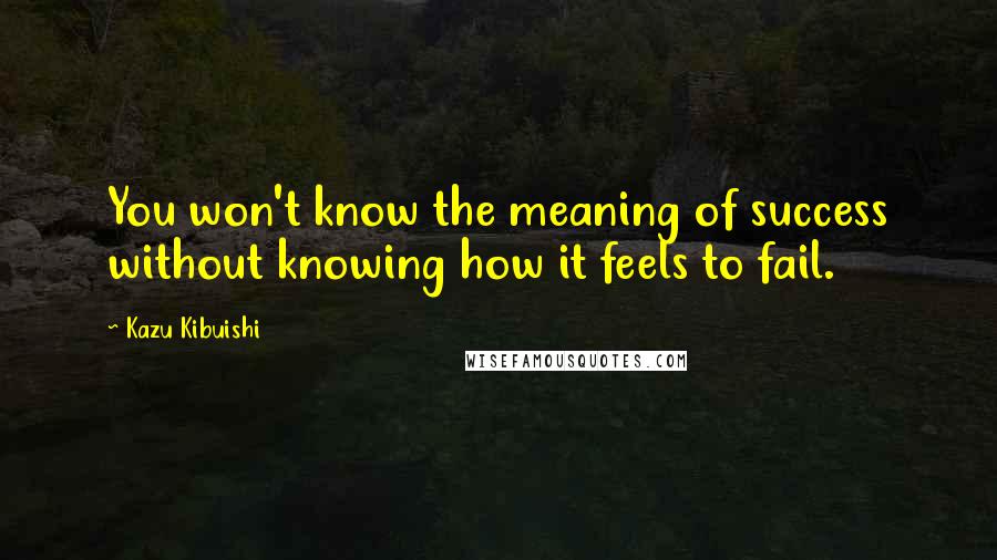 Kazu Kibuishi Quotes: You won't know the meaning of success without knowing how it feels to fail.