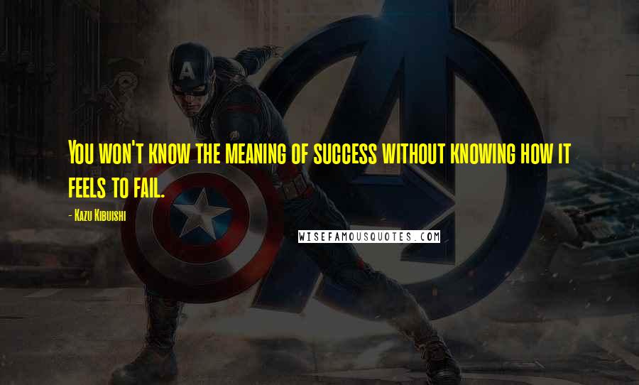 Kazu Kibuishi Quotes: You won't know the meaning of success without knowing how it feels to fail.