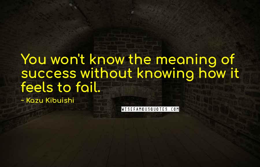 Kazu Kibuishi Quotes: You won't know the meaning of success without knowing how it feels to fail.