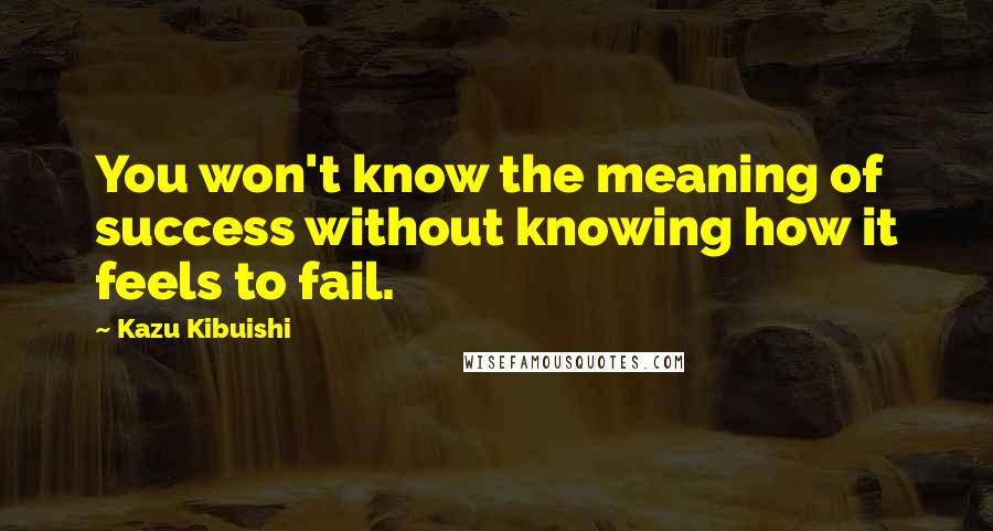 Kazu Kibuishi Quotes: You won't know the meaning of success without knowing how it feels to fail.