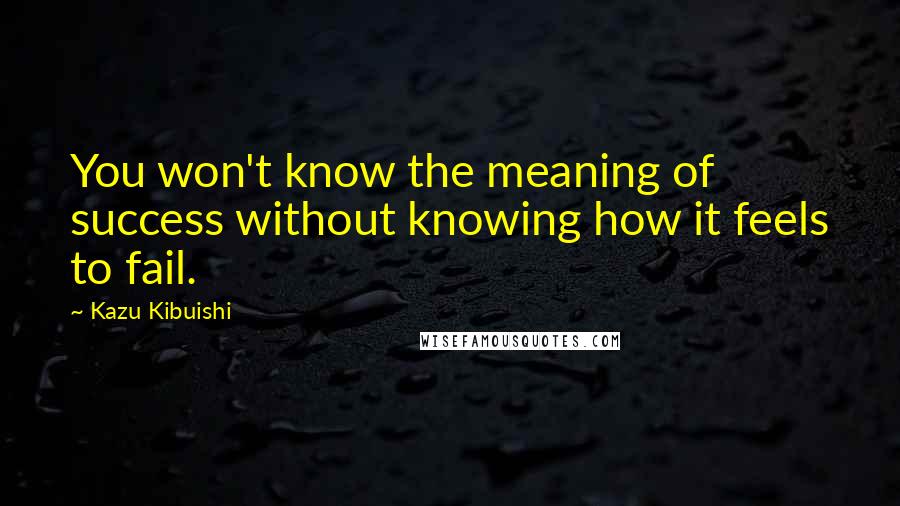 Kazu Kibuishi Quotes: You won't know the meaning of success without knowing how it feels to fail.