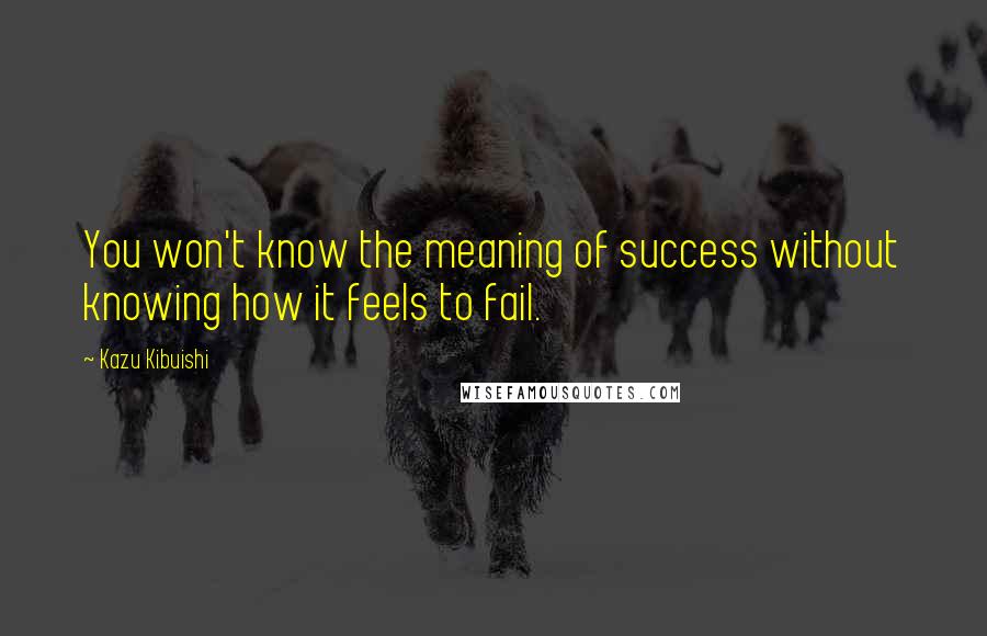 Kazu Kibuishi Quotes: You won't know the meaning of success without knowing how it feels to fail.