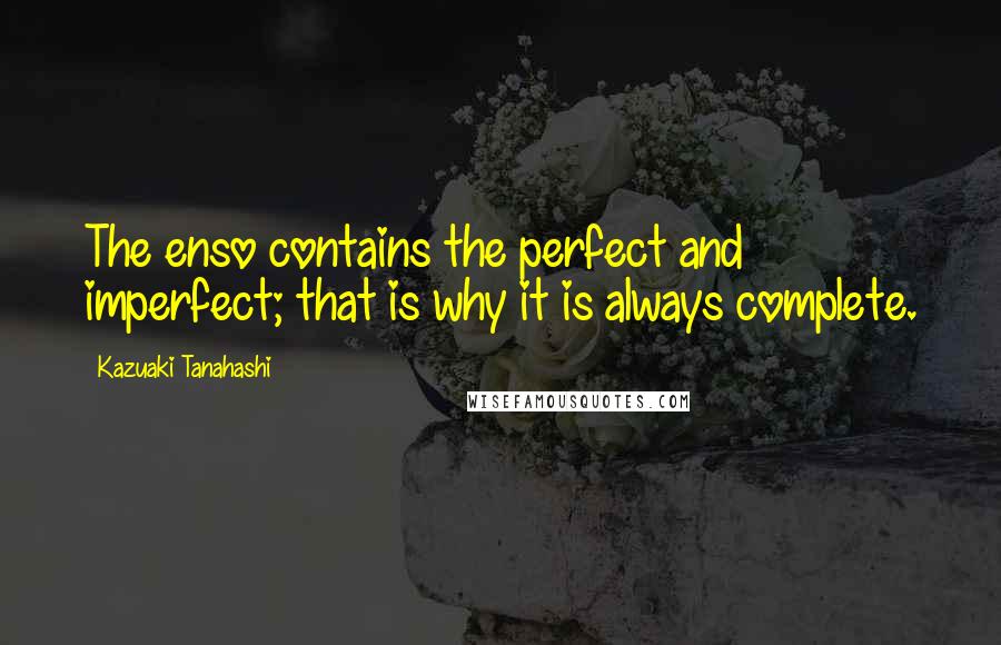 Kazuaki Tanahashi Quotes: The enso contains the perfect and imperfect; that is why it is always complete.