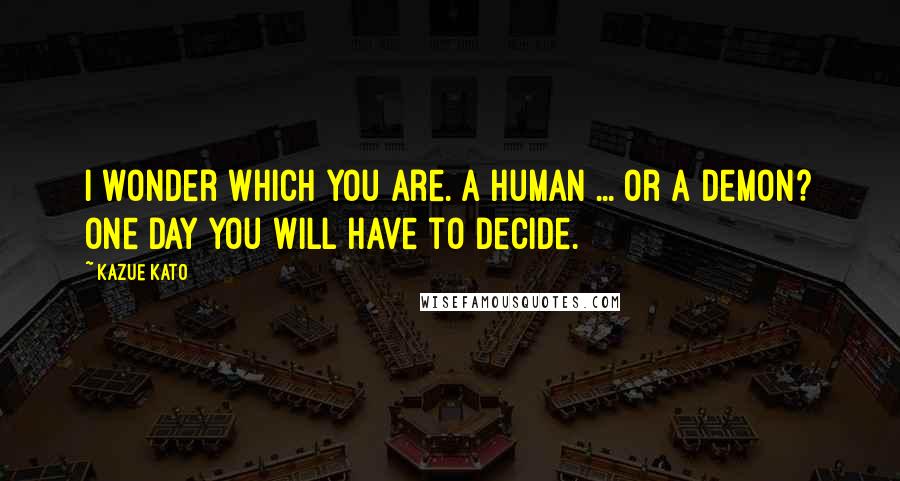 Kazue Kato Quotes: I wonder which you are. A human ... or a demon? One day you will have to decide.