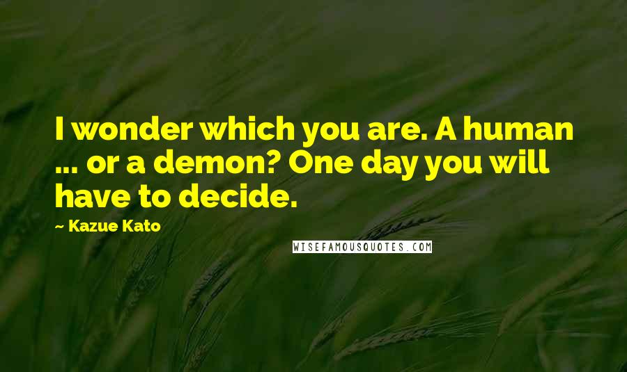 Kazue Kato Quotes: I wonder which you are. A human ... or a demon? One day you will have to decide.