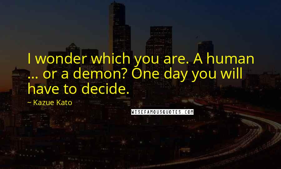 Kazue Kato Quotes: I wonder which you are. A human ... or a demon? One day you will have to decide.