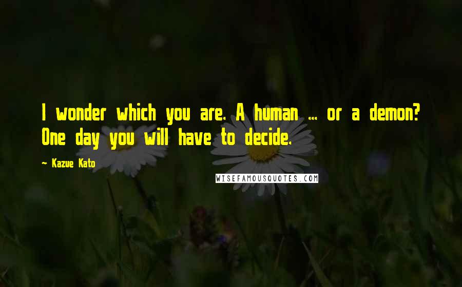 Kazue Kato Quotes: I wonder which you are. A human ... or a demon? One day you will have to decide.
