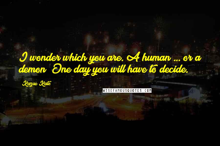Kazue Kato Quotes: I wonder which you are. A human ... or a demon? One day you will have to decide.