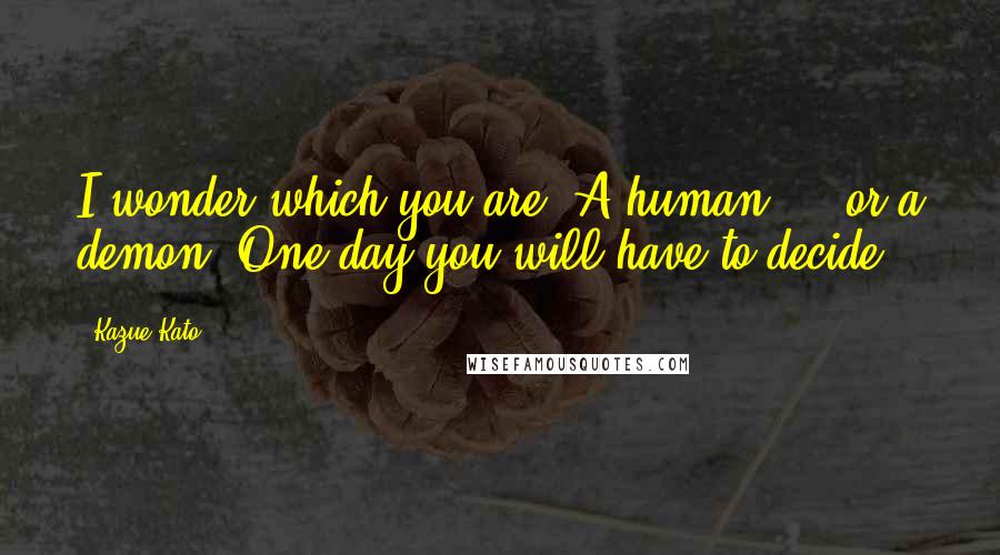 Kazue Kato Quotes: I wonder which you are. A human ... or a demon? One day you will have to decide.