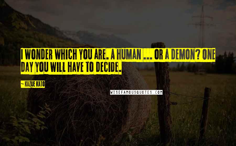 Kazue Kato Quotes: I wonder which you are. A human ... or a demon? One day you will have to decide.