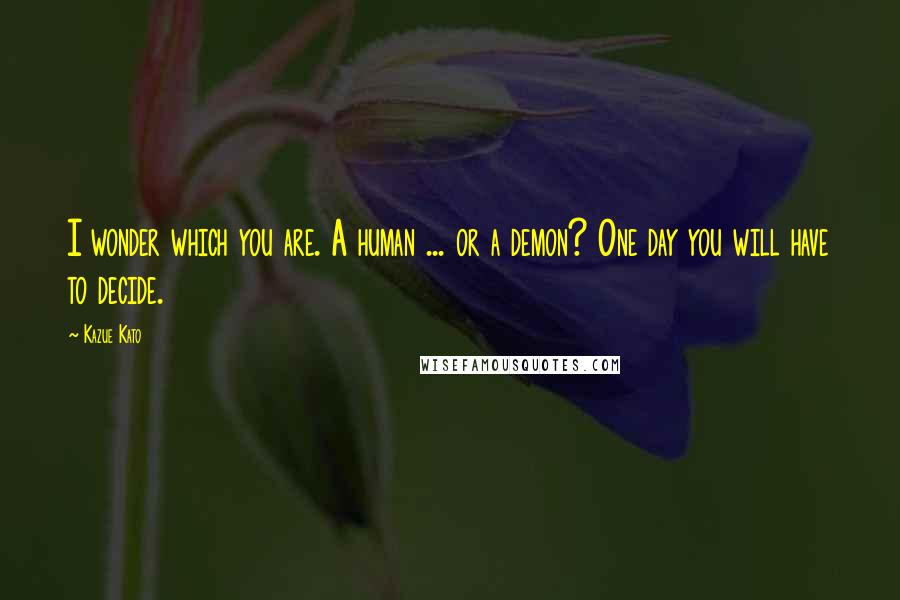 Kazue Kato Quotes: I wonder which you are. A human ... or a demon? One day you will have to decide.