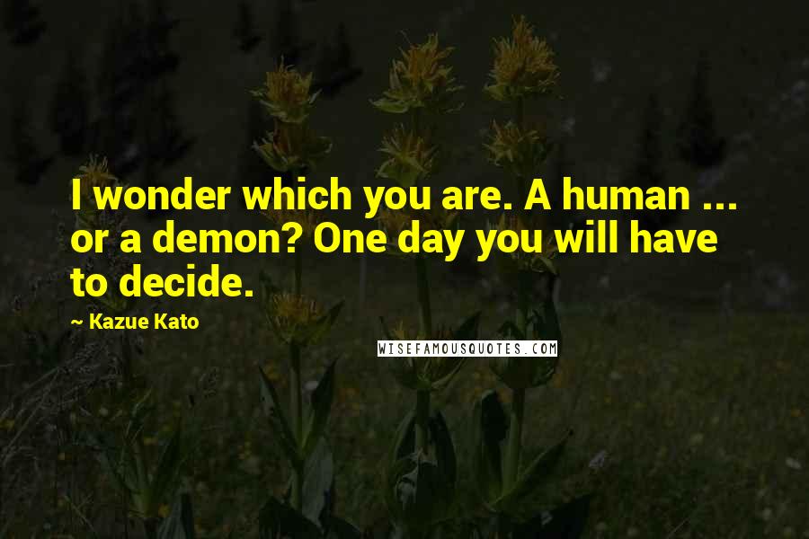 Kazue Kato Quotes: I wonder which you are. A human ... or a demon? One day you will have to decide.
