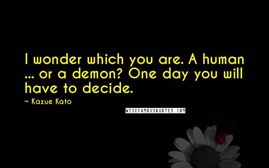 Kazue Kato Quotes: I wonder which you are. A human ... or a demon? One day you will have to decide.