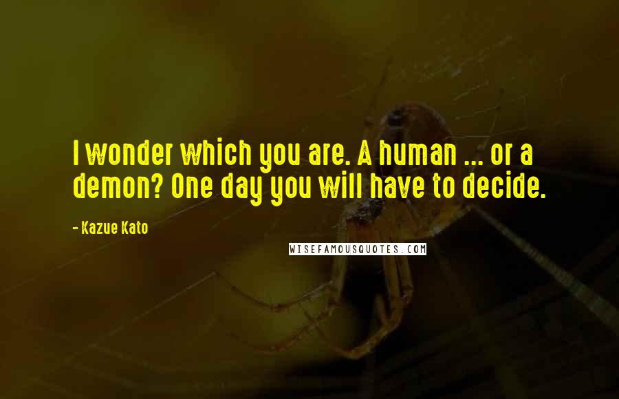 Kazue Kato Quotes: I wonder which you are. A human ... or a demon? One day you will have to decide.