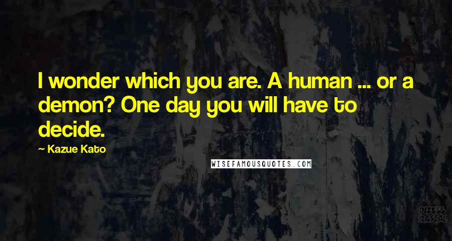 Kazue Kato Quotes: I wonder which you are. A human ... or a demon? One day you will have to decide.