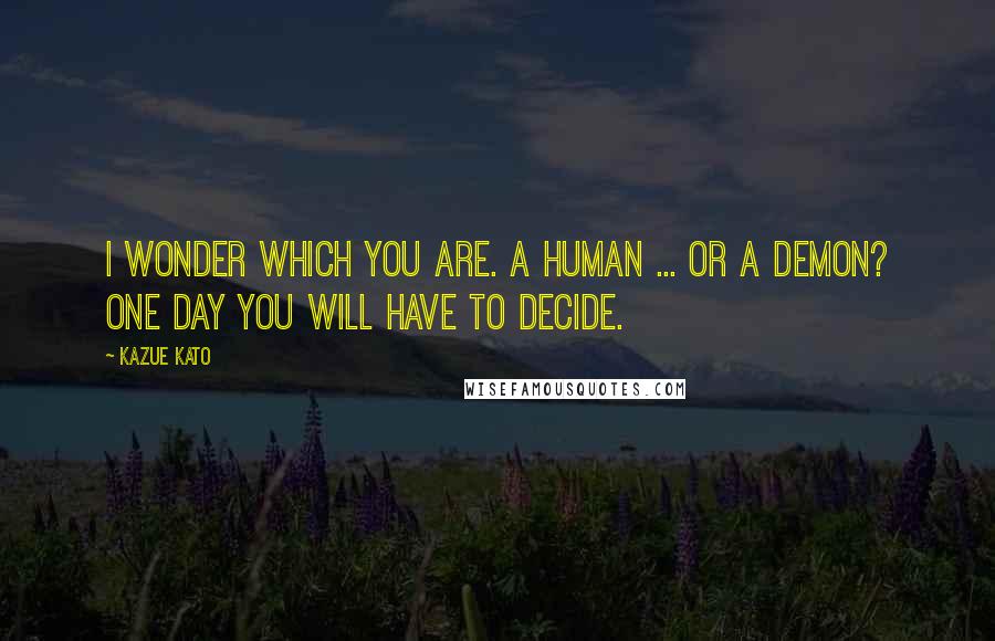 Kazue Kato Quotes: I wonder which you are. A human ... or a demon? One day you will have to decide.