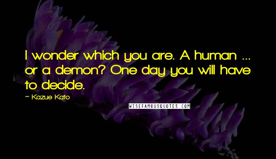 Kazue Kato Quotes: I wonder which you are. A human ... or a demon? One day you will have to decide.