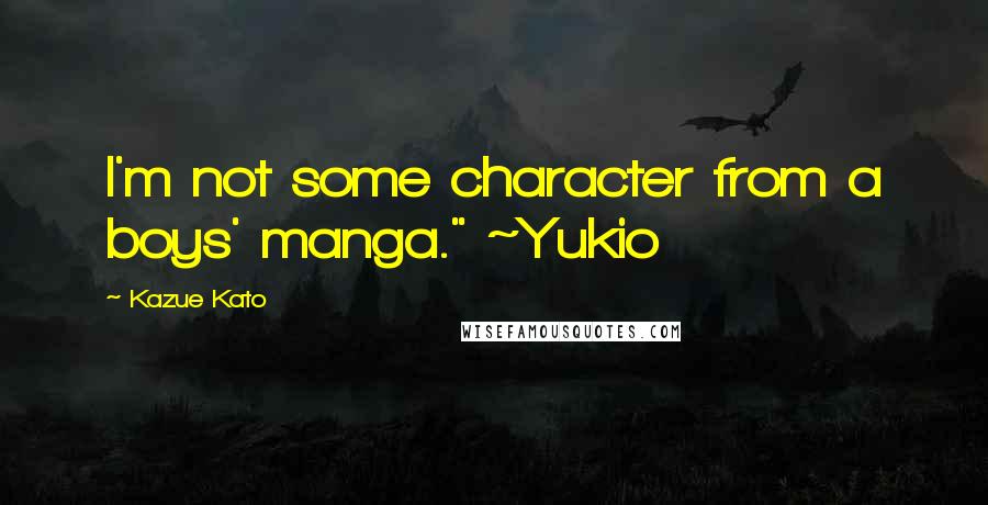 Kazue Kato Quotes: I'm not some character from a boys' manga." ~Yukio