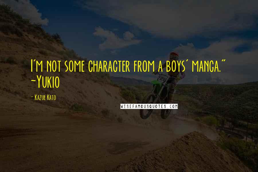 Kazue Kato Quotes: I'm not some character from a boys' manga." ~Yukio