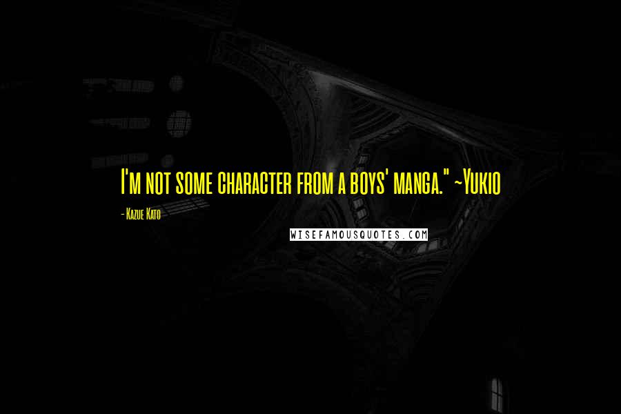 Kazue Kato Quotes: I'm not some character from a boys' manga." ~Yukio