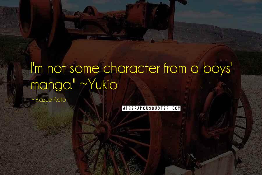 Kazue Kato Quotes: I'm not some character from a boys' manga." ~Yukio