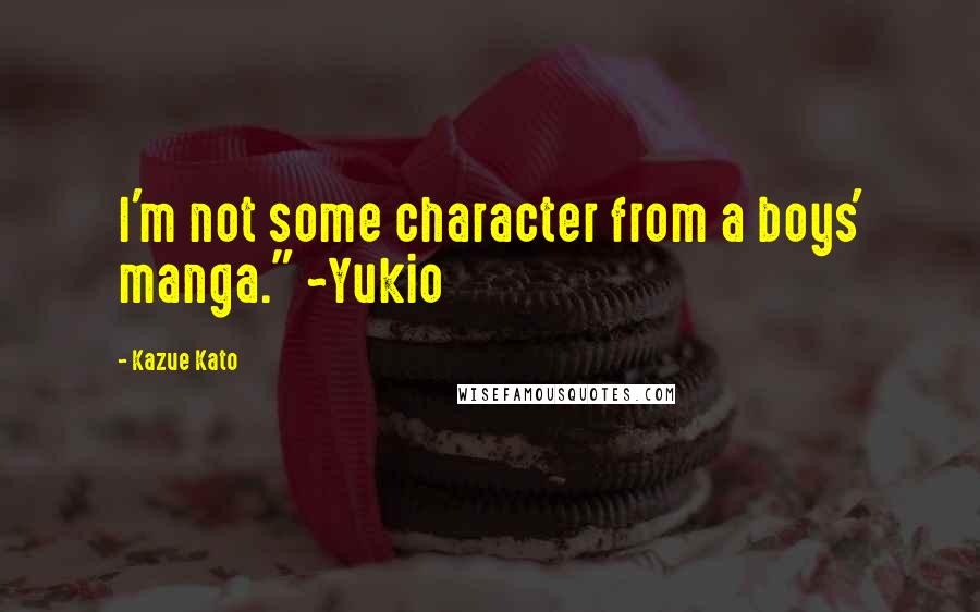 Kazue Kato Quotes: I'm not some character from a boys' manga." ~Yukio