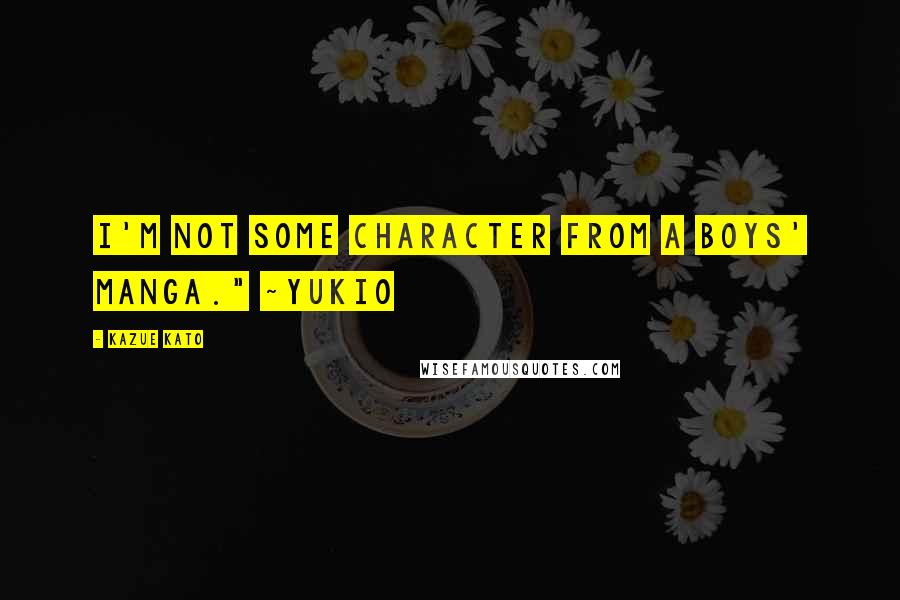Kazue Kato Quotes: I'm not some character from a boys' manga." ~Yukio