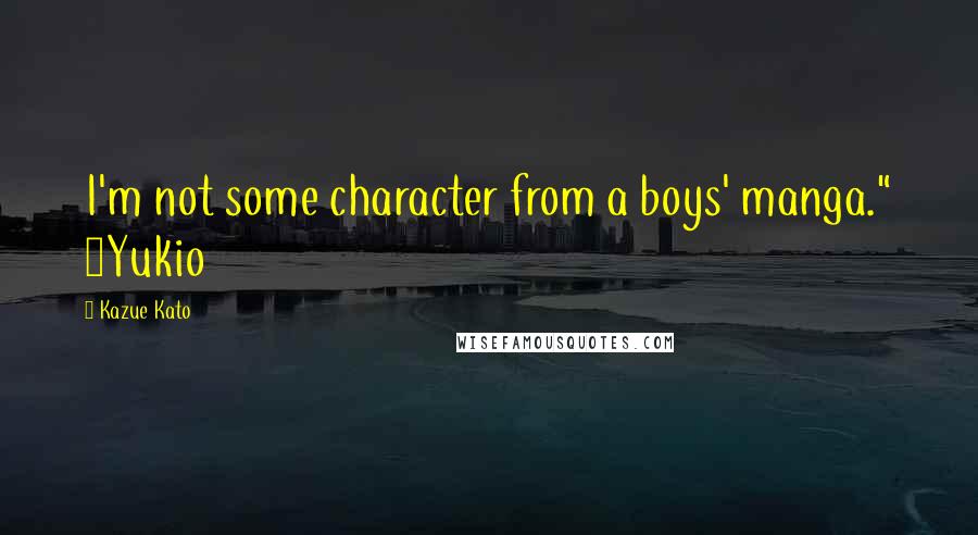 Kazue Kato Quotes: I'm not some character from a boys' manga." ~Yukio