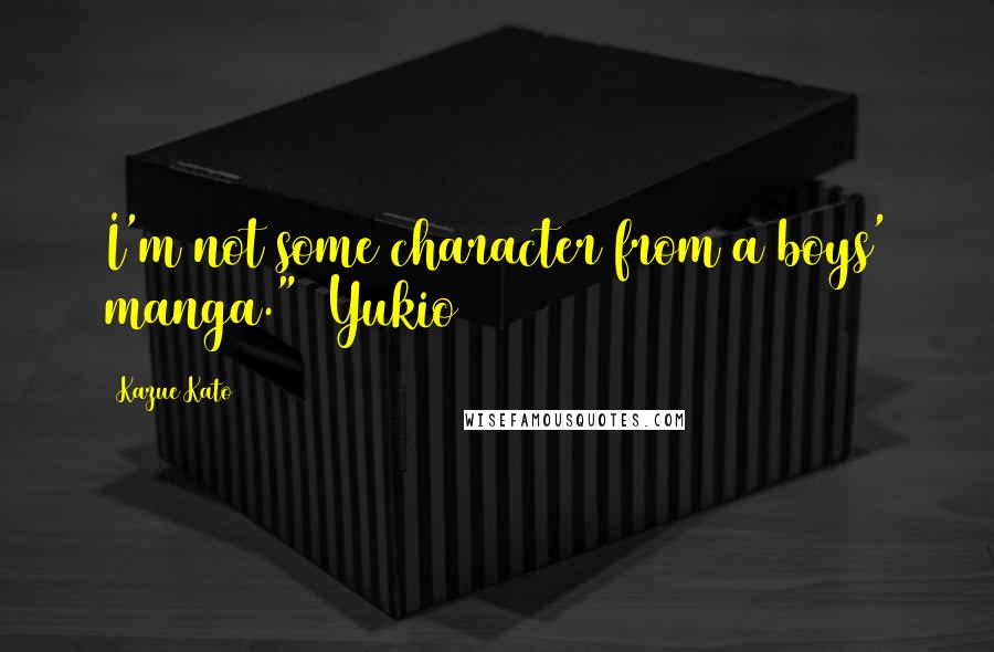 Kazue Kato Quotes: I'm not some character from a boys' manga." ~Yukio