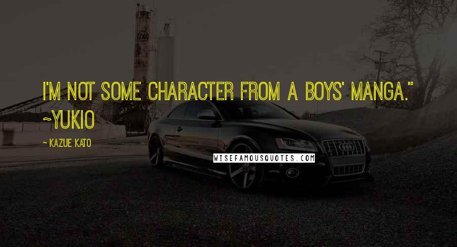 Kazue Kato Quotes: I'm not some character from a boys' manga." ~Yukio