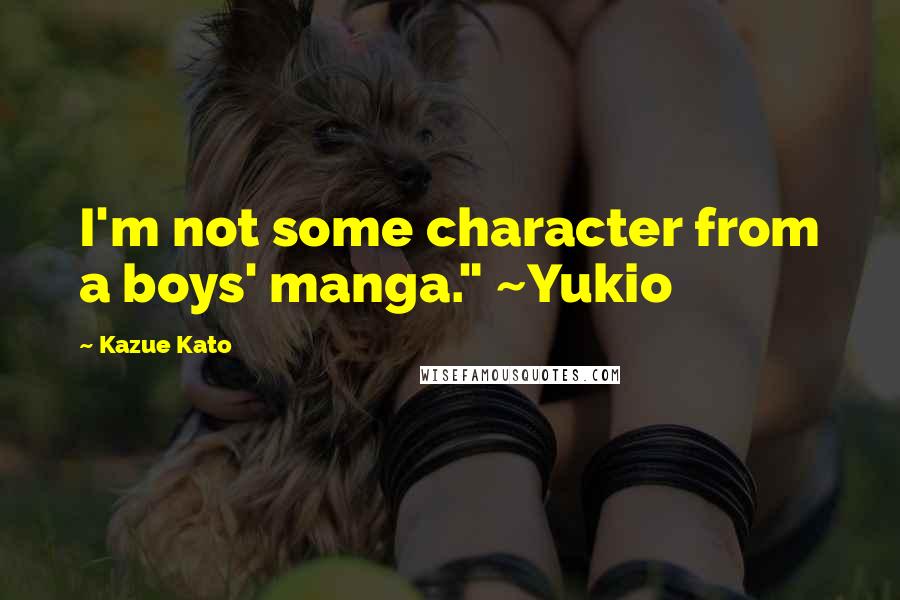 Kazue Kato Quotes: I'm not some character from a boys' manga." ~Yukio