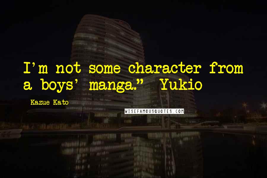 Kazue Kato Quotes: I'm not some character from a boys' manga." ~Yukio