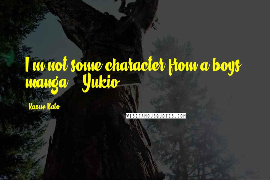 Kazue Kato Quotes: I'm not some character from a boys' manga." ~Yukio
