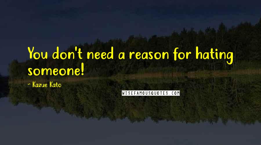 Kazue Kato Quotes: You don't need a reason for hating someone!