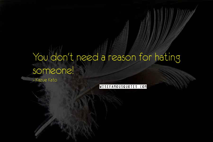 Kazue Kato Quotes: You don't need a reason for hating someone!