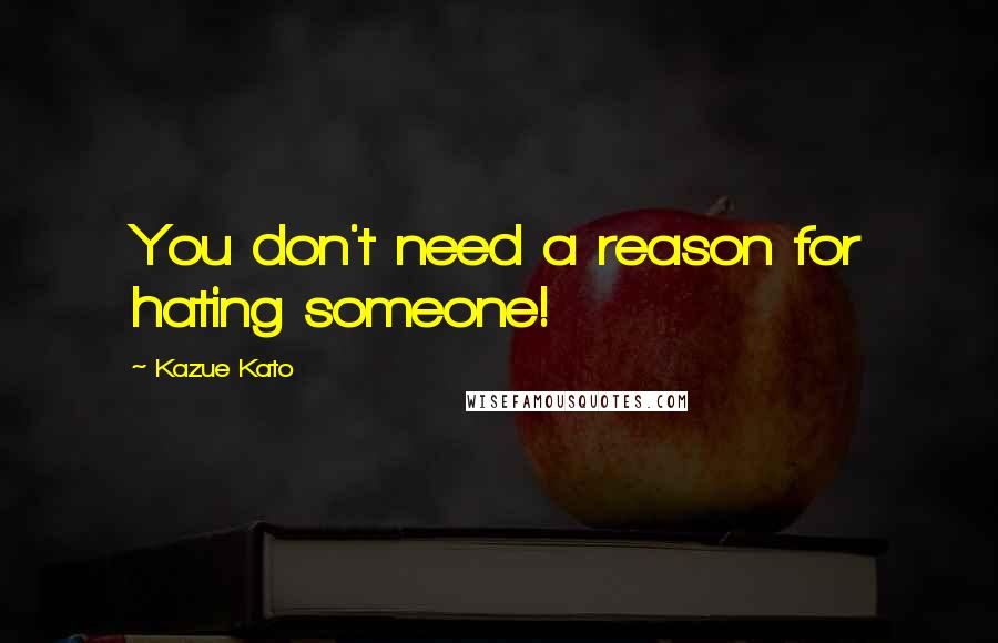 Kazue Kato Quotes: You don't need a reason for hating someone!