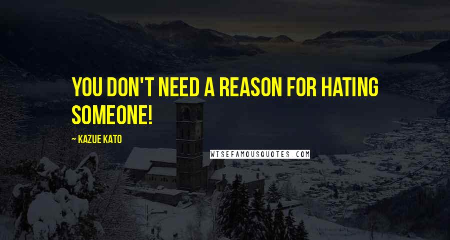 Kazue Kato Quotes: You don't need a reason for hating someone!